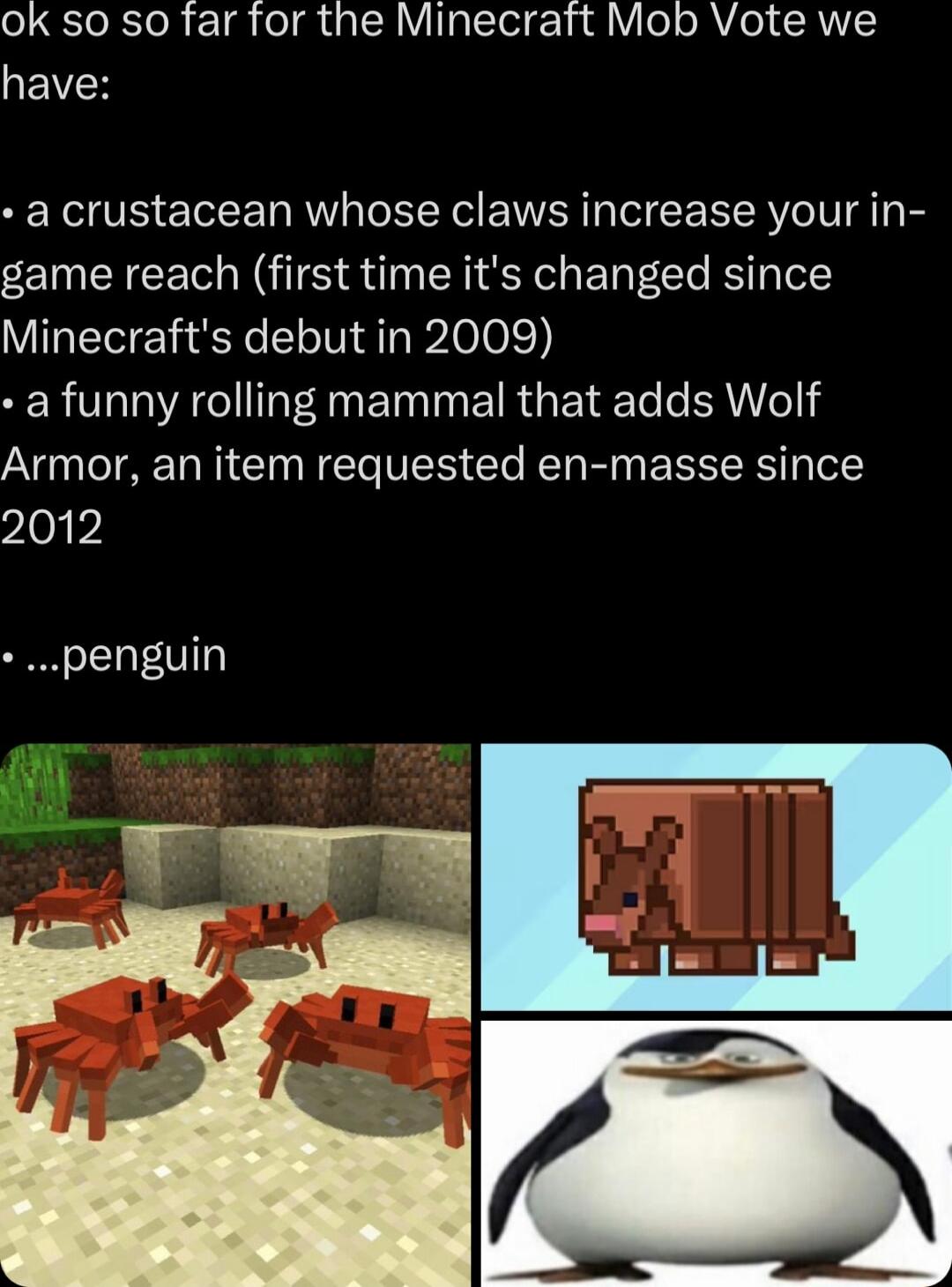 ok so so far for the Minecraft Mob Vote we GEVH a crustacean whose claws increase your in game reach first time its changed since Minecrafts debut in 2009 R T AT AN ET T IR ERTe ERNYel Armor an item requested en masse since 2012 penguin e W s A