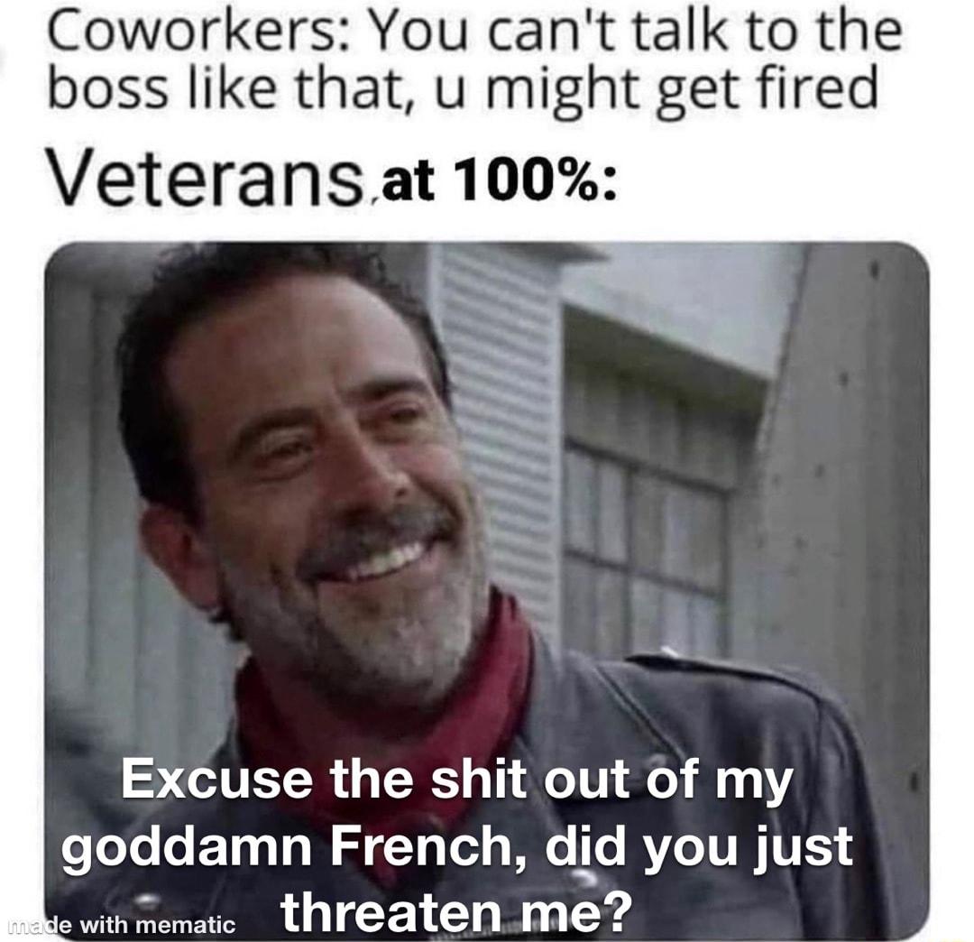 Coworkers You cant talk to the boss like that u might get fired Veteransat 100 15 IR GRS T ACIT 01 1100 CLLLETLE STV B T RTTRITE e withmematic threatenme