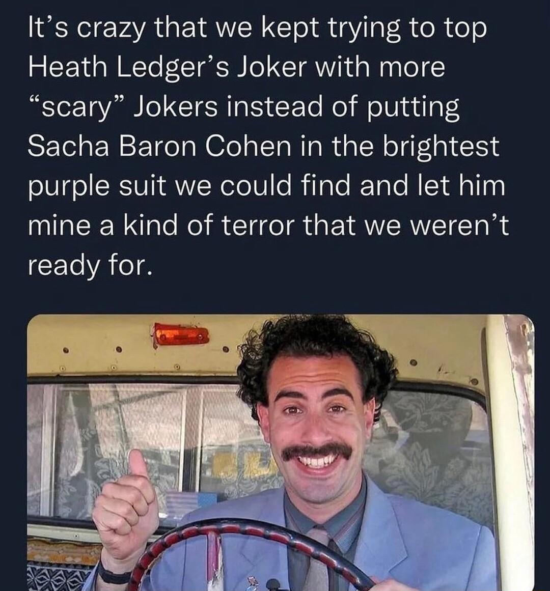 Its crazy that we kept trying to top Heath Ledgers Joker with more scary Jokers instead of putting Sacha Baron Cohen in the brightest SN T SRV WelolUle RilaTe RTale N Iidaliny mine a kind of terror that we werent ready for