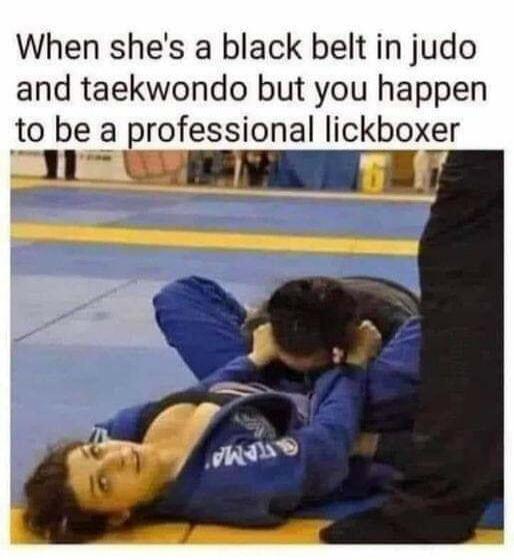When she's a black belt in judo and taekwondo but you happen to be a professional lickboxer
