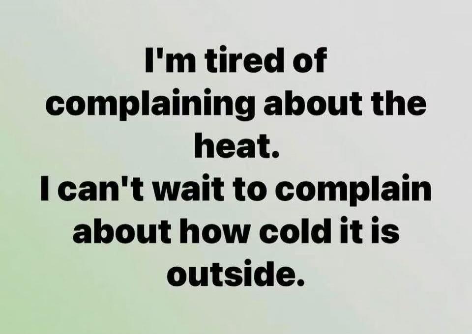I'm tired of complaining about the heat. I can't wait to complain about how cold it is outside.