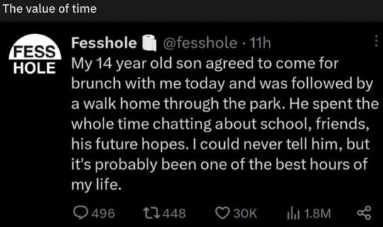 The value of time Fesshole fesshole 11h HOLE My 14 year old son agreed to come for brunch with me today and was followed by awalk home through the park He spent the whole time chatting about school friends his future hopes could never tell him but its probably been one of the best hours of my life Qa9 11448 Q30K s o