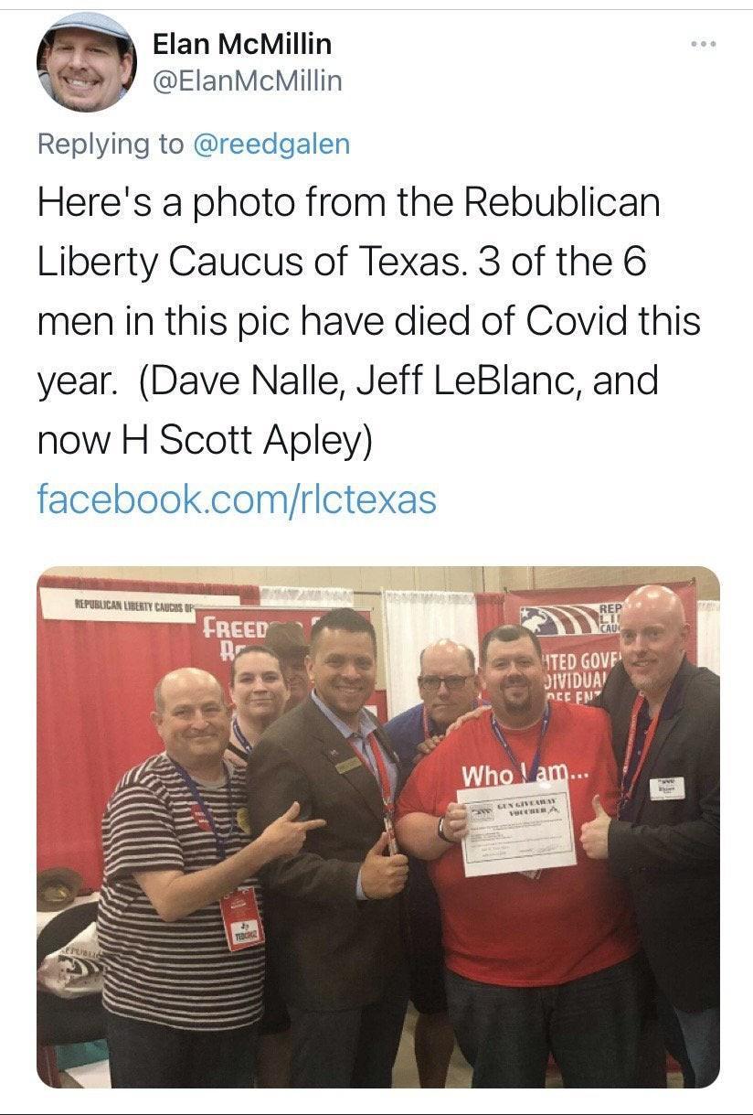 W Elan McMillin ElanMcMillin Replying to reedgalen Heres a photo from the Rebublican Liberty Caucus of Texas 3 of the 6 men in this pic have died of Covid this year Dave Nalle Jeff LeBlanc and now H Scott Apley facebookcomrictexas