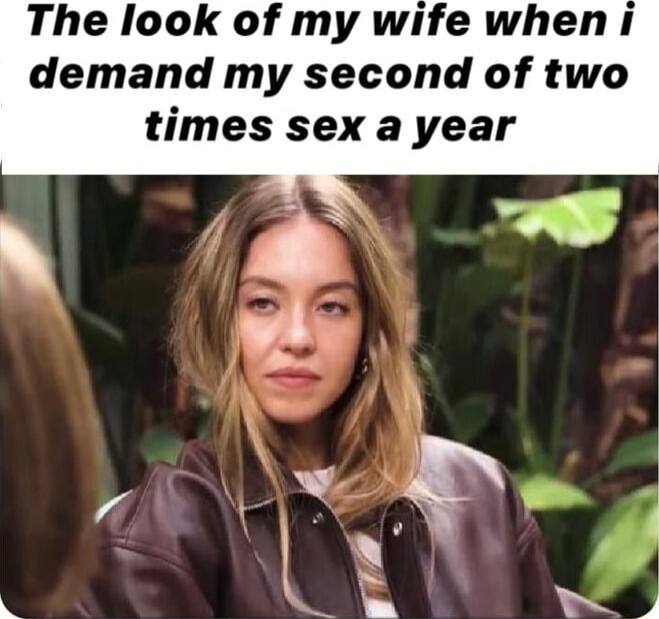 The look of my wife when i demand my second of two times sex a year