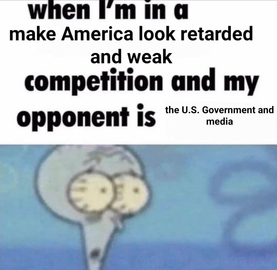 whenimina make America look retarded and weak competition and my opponen is the US GIlmemand N 3