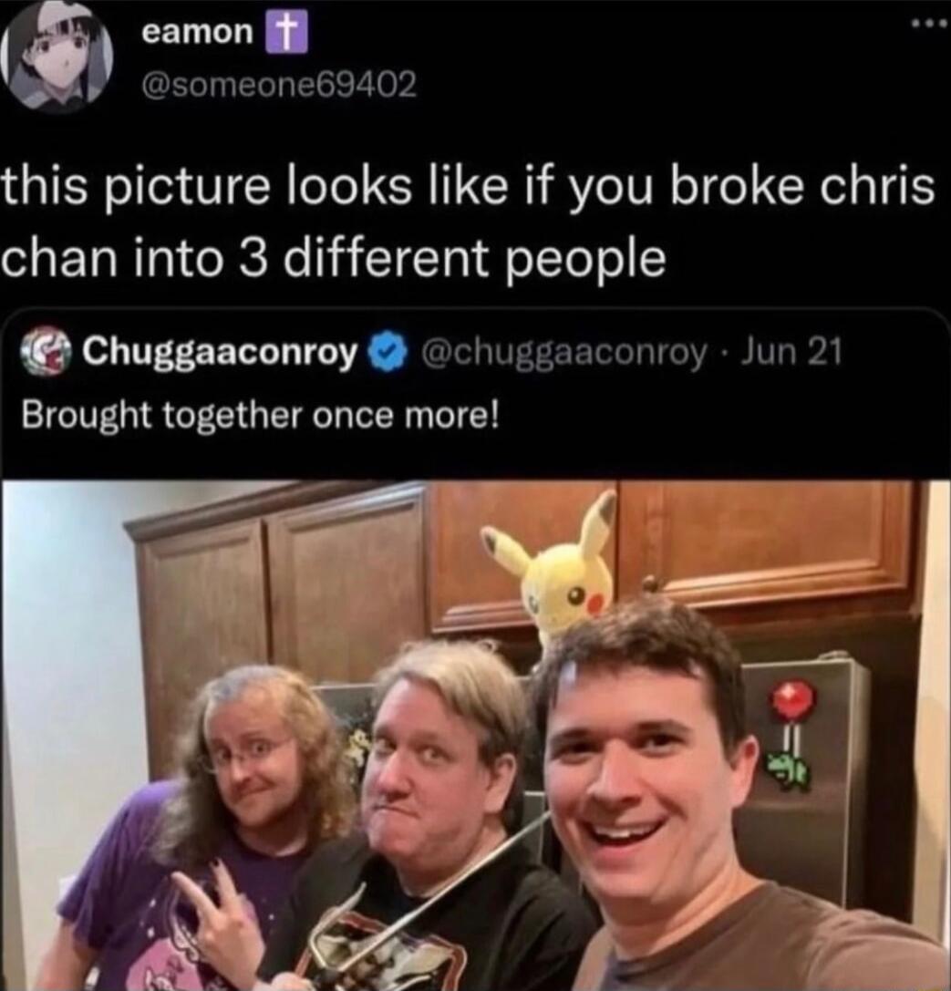 eamon someone69402 this picture looks like if you broke chris chan into 3 different people Chuggaaconroy chuggaaconroy Jun 21 Brought together once more