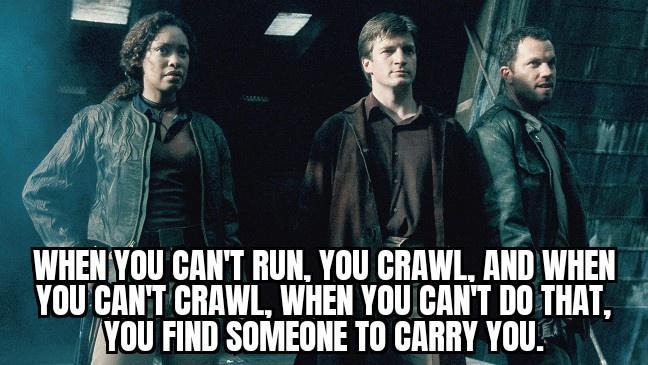 WHENYOU CANT RUN YOU CRAWL AND WHEN YOUCANT CRAWL WHEN YOUCANT DO THAT 1YOU FIND SOREONE TO CARRY YOU
