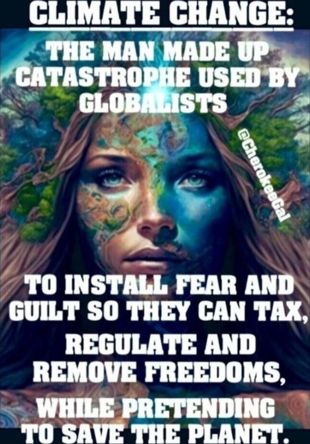 CLIMATE CHANGE: THE MAN MADE UP CATASTROPHE USED BY GLOBALISTS TO INSTALL FEAR AND GUILT SO THEY CAN TAX, REGULATE AND REMOVE FREEDOMS, WHILE PRETENDING TO SAVE THE PLANET.