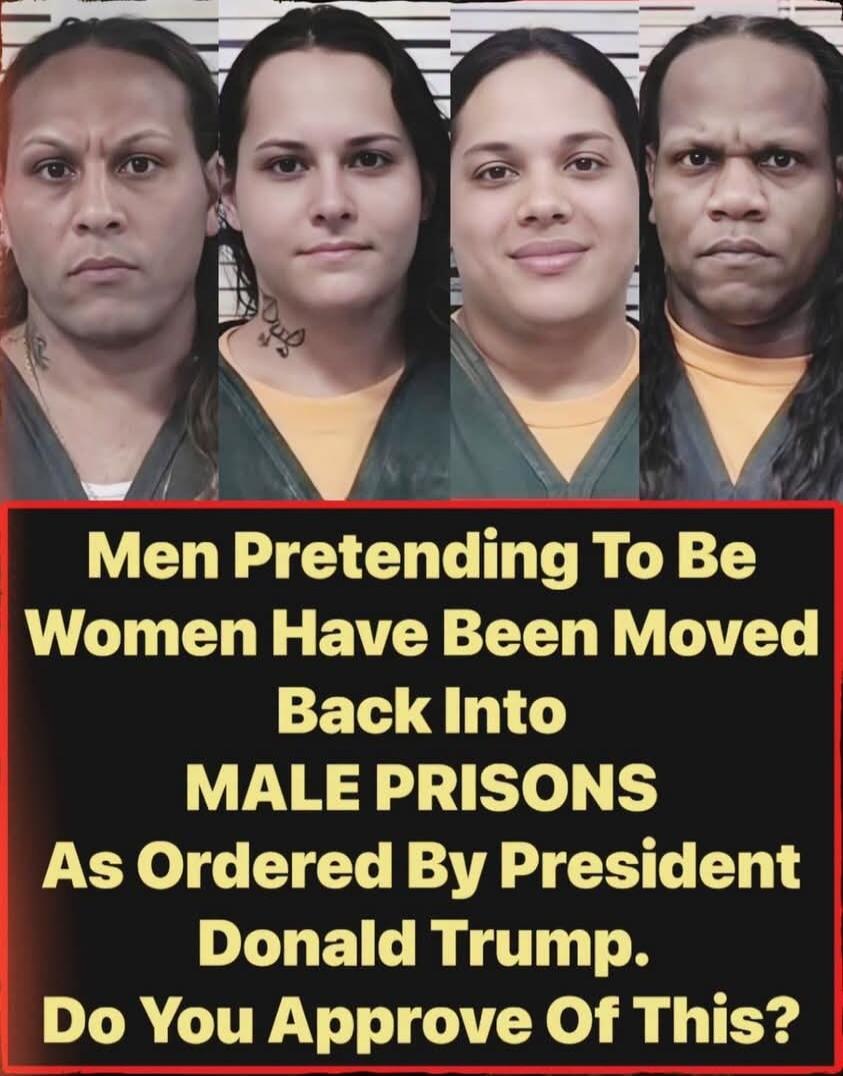 Men Pretending To Be Women Have Been Moved Back Into MALE PRISONS As Ordered By President Donald Trump. Do You Approve Of This?