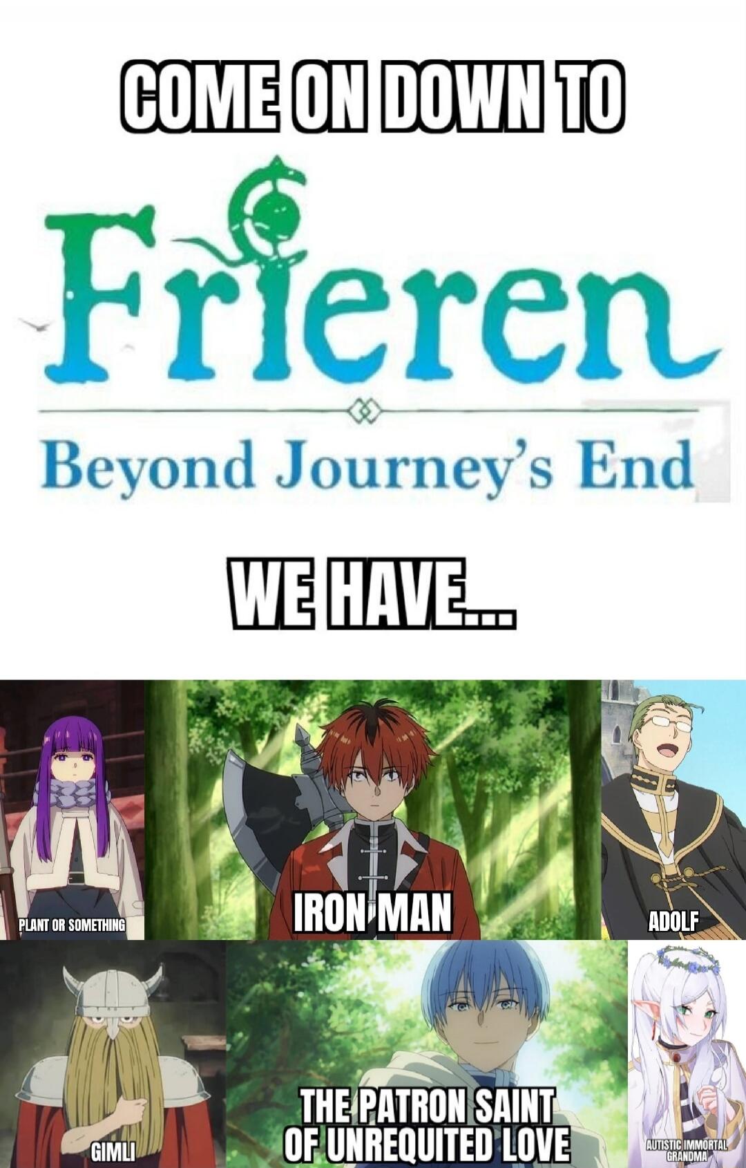 COME ON DOWN TO Frieren Beyond Journey's End WE HAVE... PLANT OR SOMETHING IRON MAN ADOLF GIMLI THE PATRON SAINT OF UNREQUITED LOVE AUTISTIC IMMORTAL GRANDMA