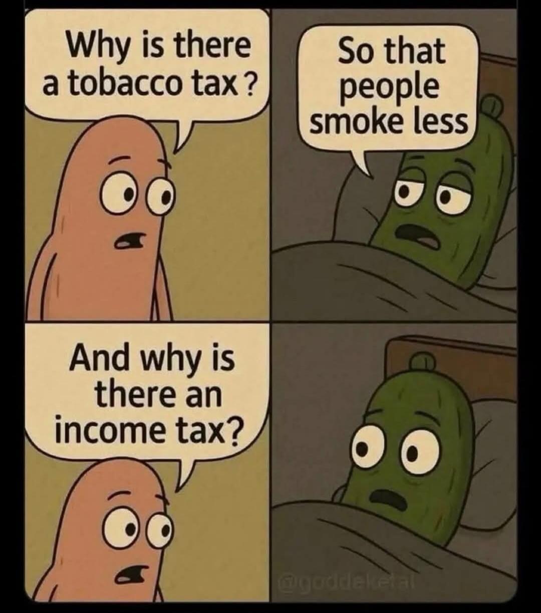Why is there a tobacco tax?
So that people smoke less
And why is there an income tax?