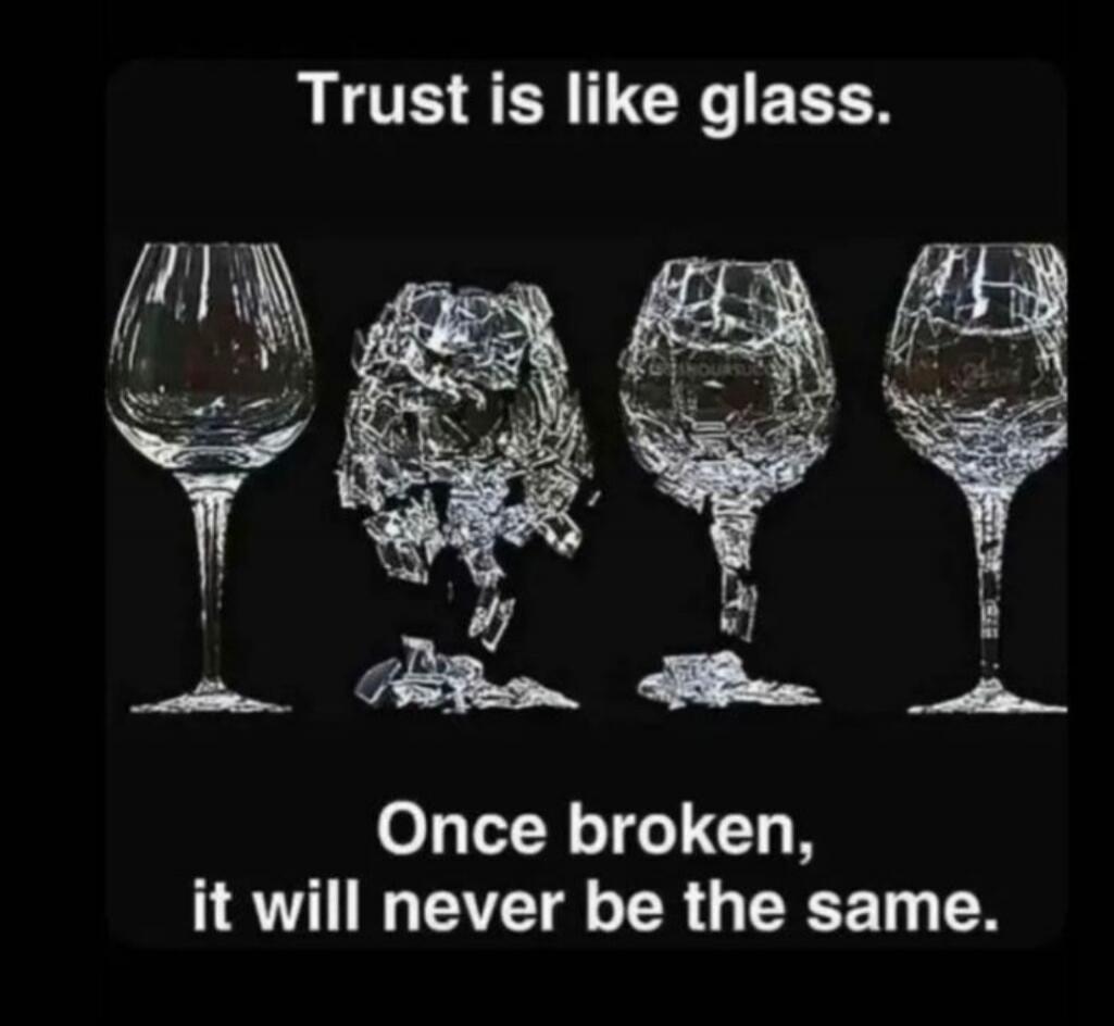 Trust is like glass. Once broken, it will never be the same.