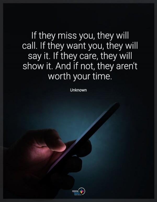 If they miss you, they will call. If they want you, they will say it. If they care, they will show it. And if not, they aren't worth your time. Unknown