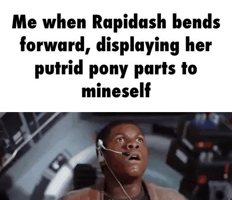 Me when Rapidash bends forward displaying her putrid pony paris to mineself