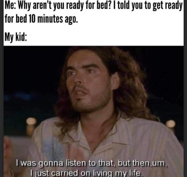 Me Why arent you ready for bed told you to get ready for bed 10 minutes ago My kid INES e ENSERRE G lyustcarned on living my life