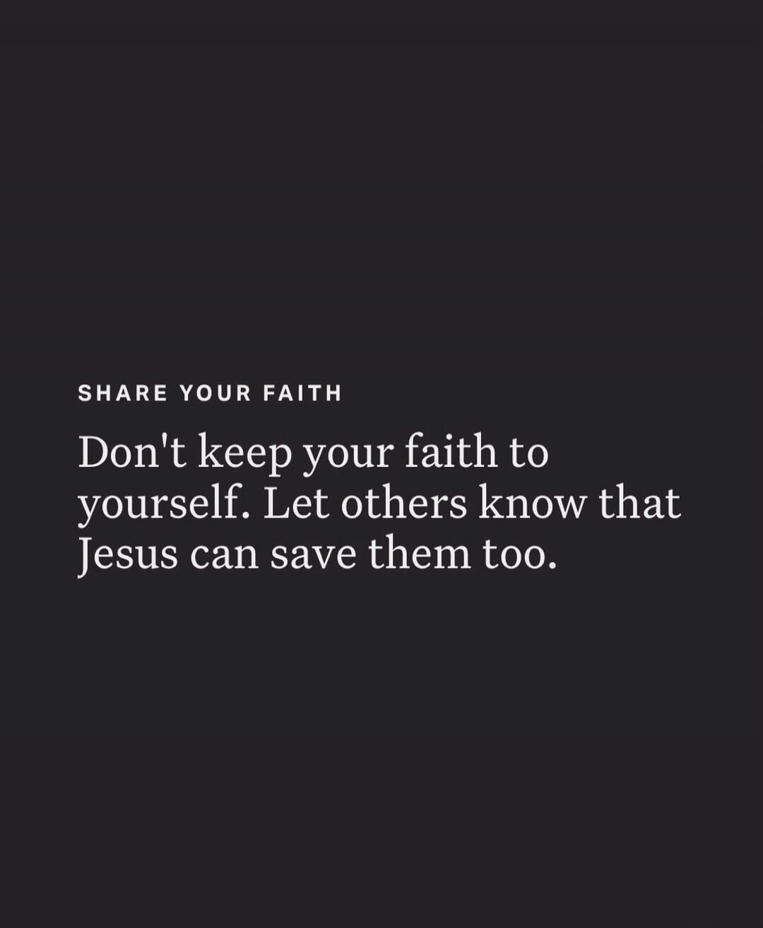 SHARE YOUR FAITH Don't keep your faith to yourself. Let others know that Jesus can save them too.