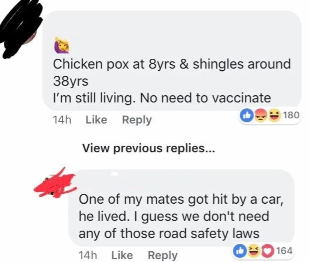 Chicken pox at 8yrs shingles around 38yrs Im still living No need to vaccinate 14h Like Reply O2130 View previous replies One of my mates got hit by a car he lived guess we dont need any of those road safety laws 14h Like Reply Os0De4
