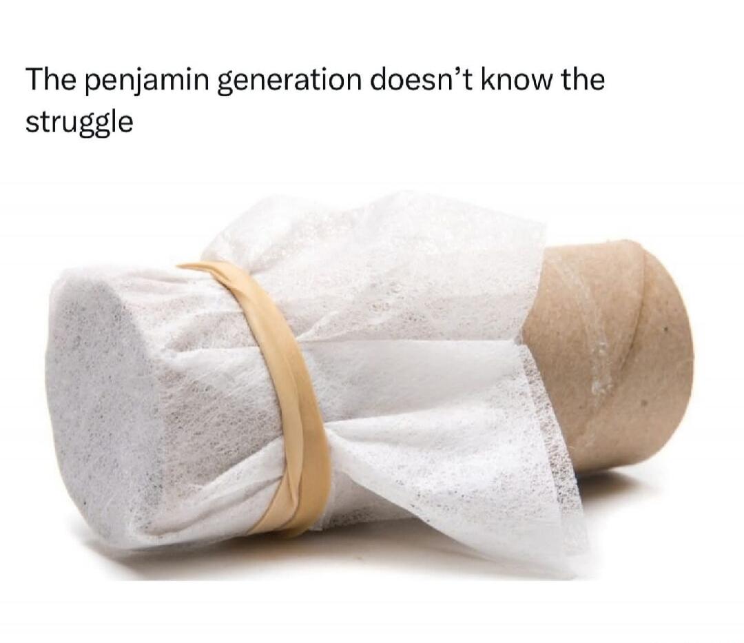 The penjamin generation doesn't know the struggle