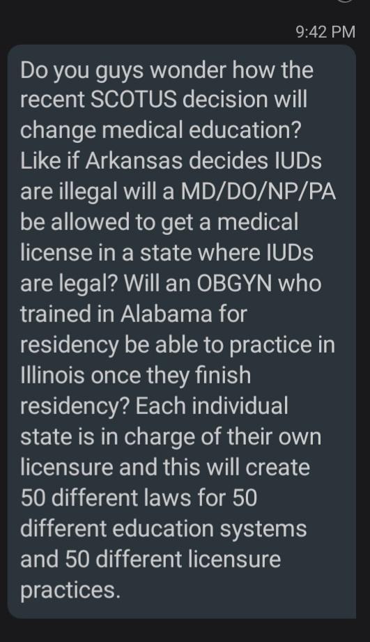 942 PM Do you guys wonder how the recent SCOTUS decision will change medical education Like if Arkansas decides IUDs are illegal willa MDDONPPA be allowed to get a medical GRS CRU R U0 EICHEETEAWITET Re 2eNd R o UEINEC R WAETETnEReld residency be able to practice in lllinois once they finish residency Each individual state is in charge of their own licensure and this will create 50 different laws 