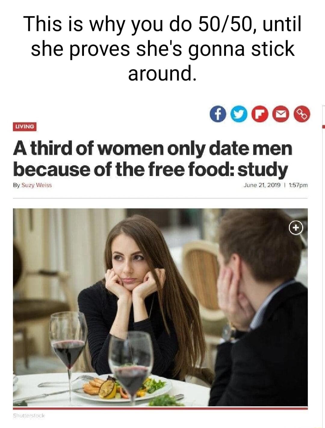 This is why you do 5050 until she proves shes gonna stick around 00 A fhird of women only date men because of the free food study