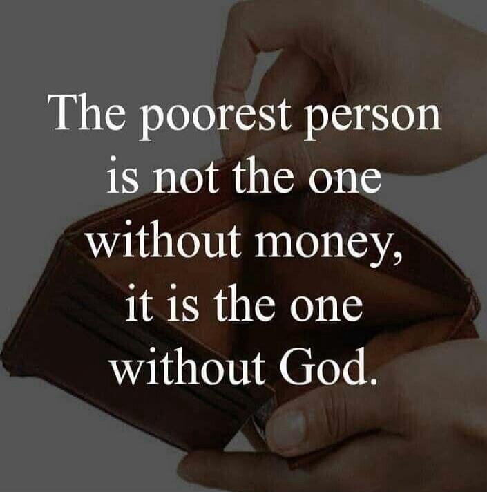 The poorest person is not the one without money, it is the one without God.