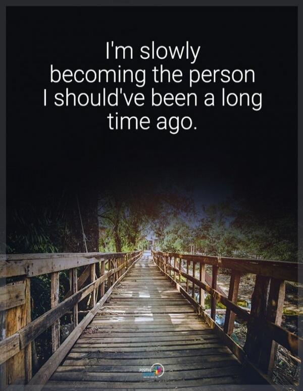 I'm slowly becoming the person I should've been a long time ago.