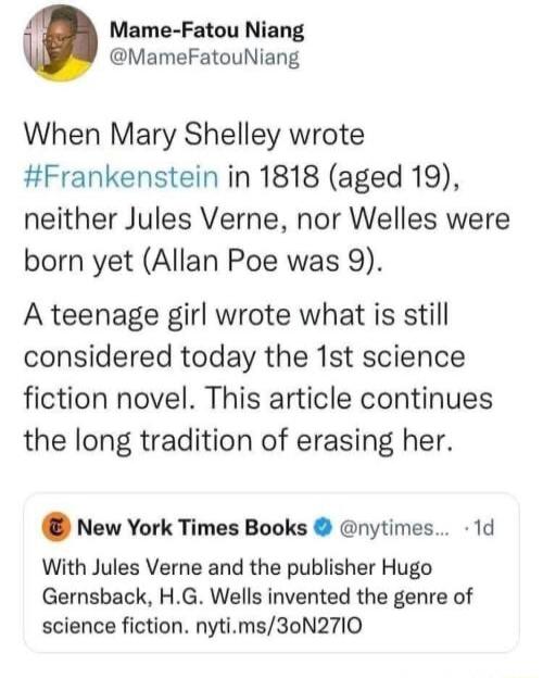 Mame Fatou Niang MameFatouNiang When Mary Shelley wrote Frankenstein in 1818 aged 19 neither Jules Verne nor Welles were born yet Allan Poe was 9 A teenage girl wrote what is still considered today the 1st science fiction novel This article continues the long tradition of erasing her New York Times Books nytimes 1d With Jules Verne and the publisher Hugo Gernsback HG Wells invented the genre of sc