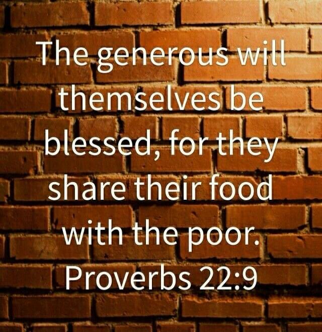 The generous will themselves be blessed, for they share their food with the poor. Proverbs 22:9