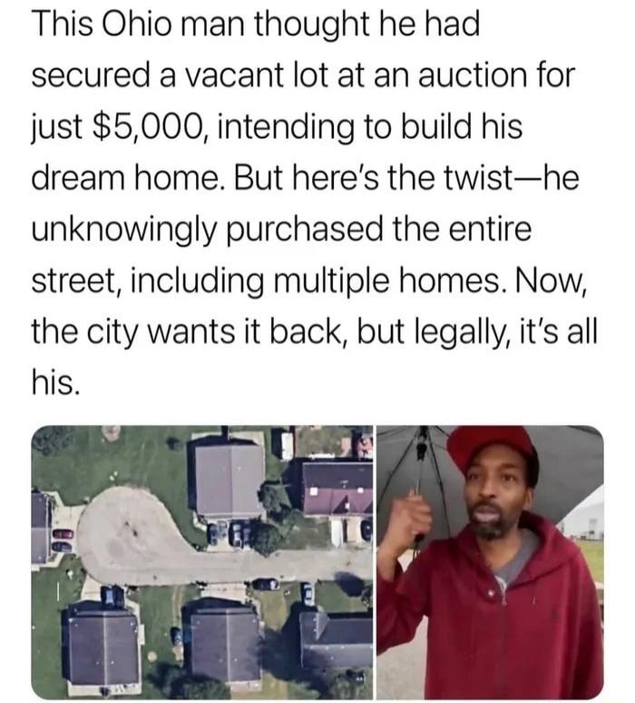 This Ohio man thought he had secured a vacant lot at an auction for just 5000 intending to build his dream home But heres the twisthe unknowingly purchased the entire street including multiple homes Now the city wants it back but legally its all his