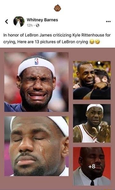 Whitney Barnes h In honor of LeBron James criticizing Kyle Rittenhouse for crying Here are 13 pictures of LeBron crying