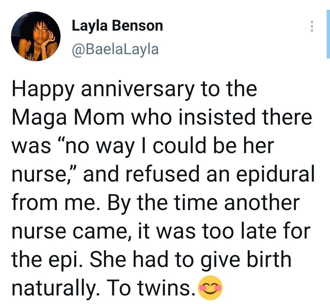 Layla Benson BaelalLayla Happy anniversary to the Maga Mom who insisted there was no way could be her nurse and refused an epidural from me By the time another nurse came it was too late for the epi She had to give birth naturally To twins