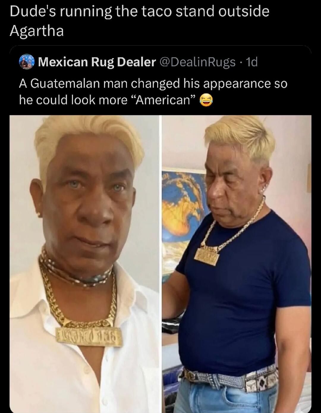 Dude's running the taco stand outside Agartha
Mexican Rug Dealer @DealinRugs · 1d
A Guatemala man changed his appearance so he could look more “American” 😆