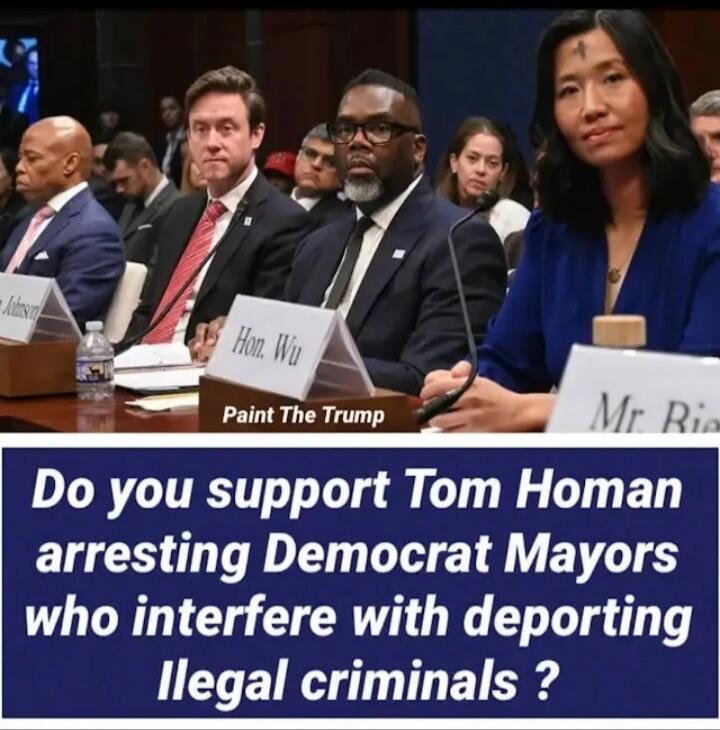 Hon. Wu Paint The Trump Do you support Tom Homan arresting Democrat Mayors who interfere with deporting Illegal criminals?