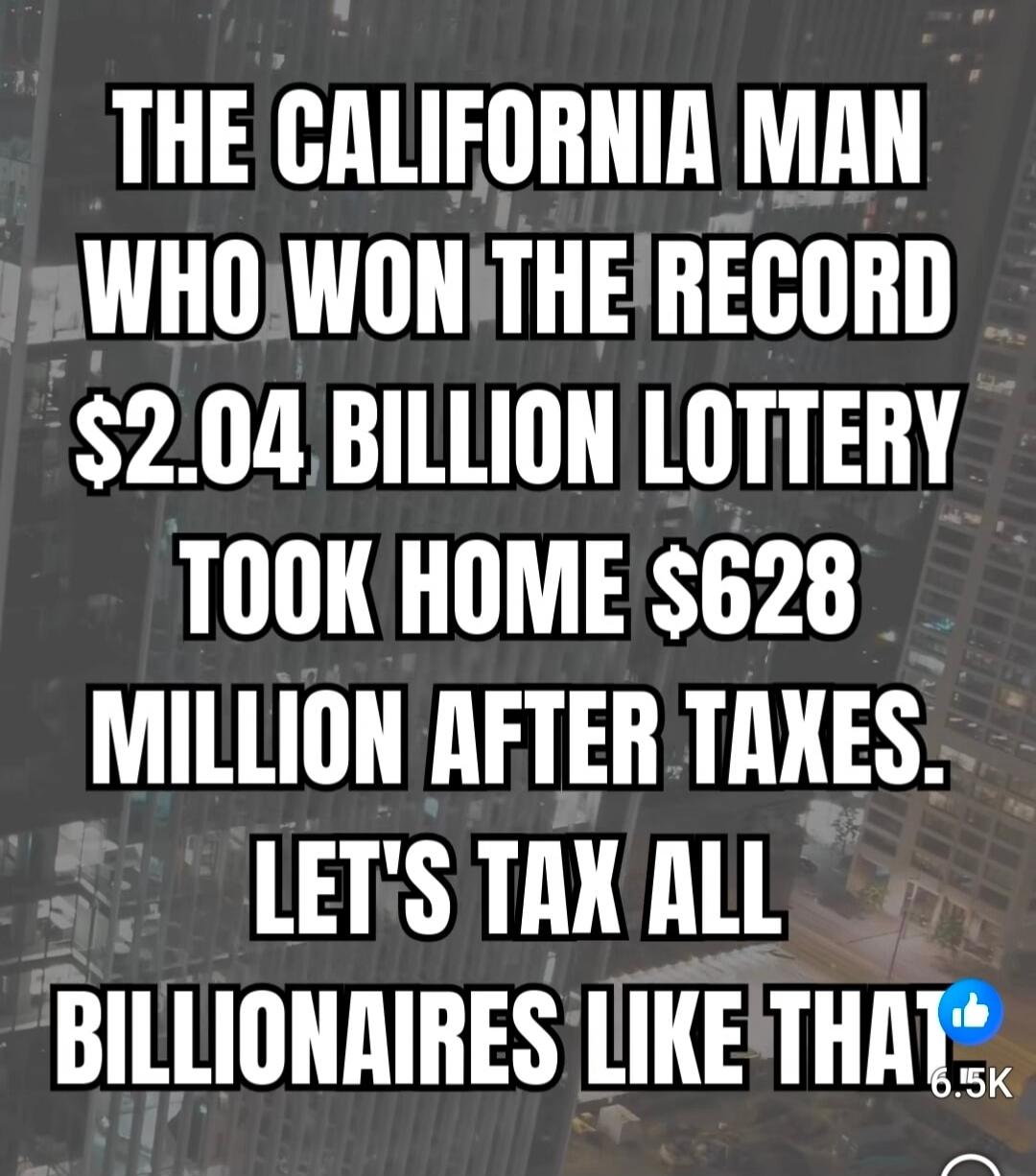 THE CALIFORNIA MAN WHO WON THE RECORD $2.04 BILLION LOTTERY TOOK HOME $628 MILLION AFTER TAXES. LET'S TAX ALL BILLIONAIRES LIKE THAT! Session ID: 1039820.