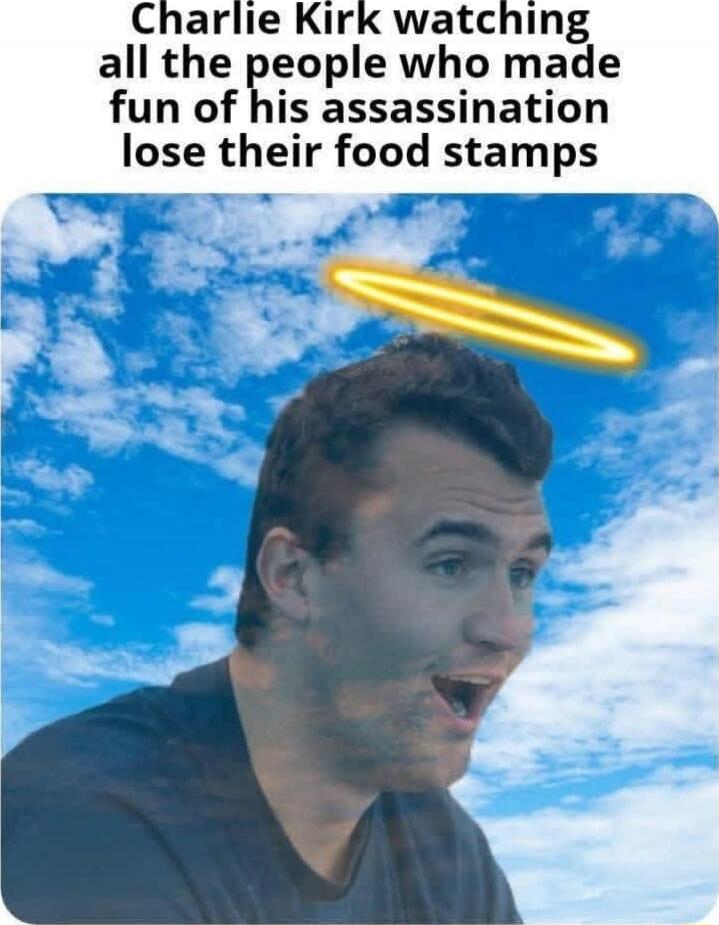 Charlie Kirk watching all the people who made fun of his assassination lose their food stamps