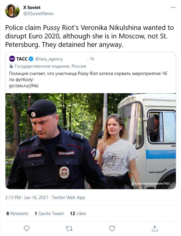 X Soviet XSovietNews Police claim Pussy Riots Veronika Nikulshina wanted to disrupt Euro 2020 although she is in Moscow not St Petersburg They detained her anyway TACC tass_agency 1h Tocynapcrsentoe usganve Poccus MoAvuys curTaer uTo yuacTHiLa Pussy Riot xoTena copsars meponpuatie YE o dyrony go tassrufjlhkz Pt oA 213 PM Jun 16 2021 Twitter Web App 8Retweets 1 Quote Tweet 12 Likes Q Q Q
