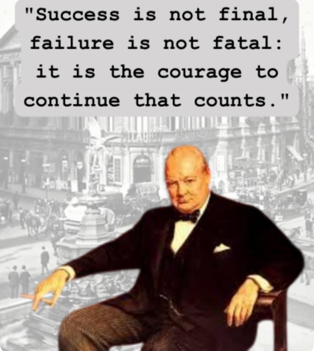 Success is not final, failure is not fatal: it is the courage to continue that counts.