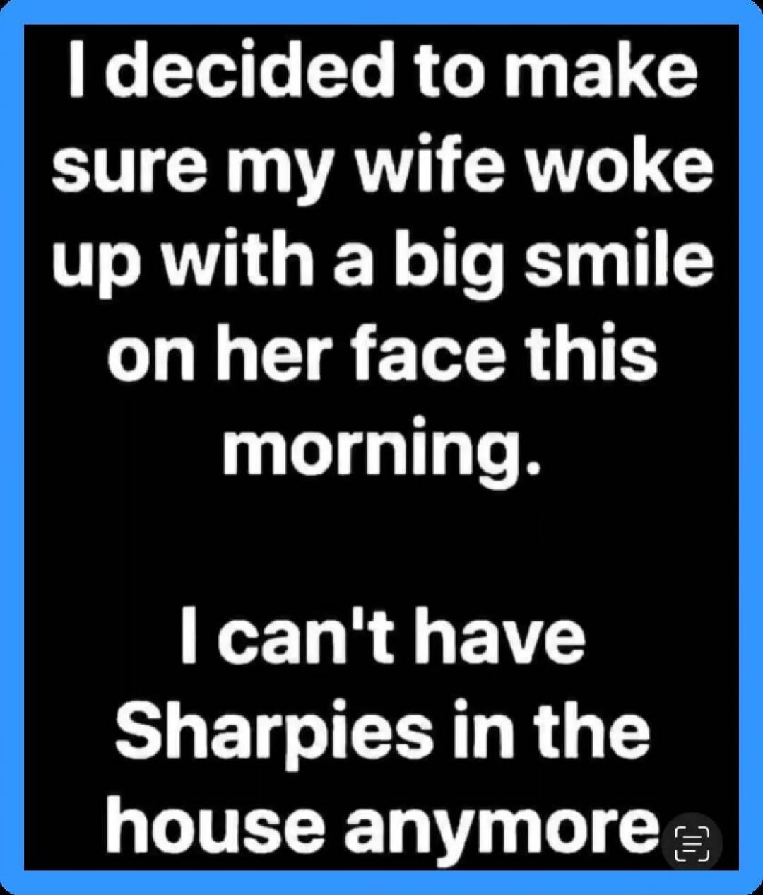 I decided to make sure my wife woke up with a big smile on her face this morning. I can't have Sharpies in the house anymore