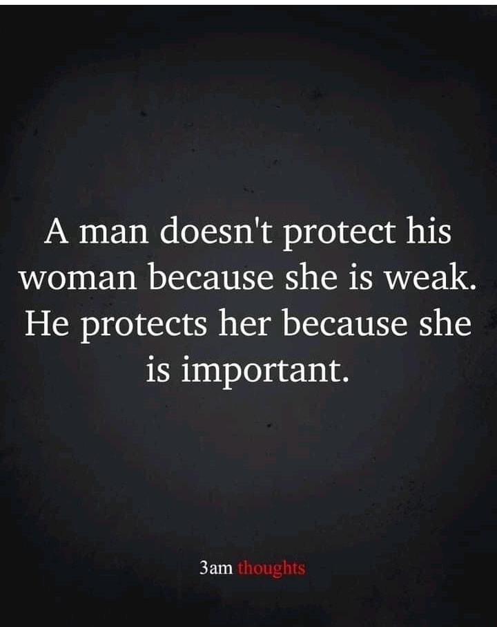 A man doesnt protect his woman because she is weak He protects her because she is important 3am thoughts