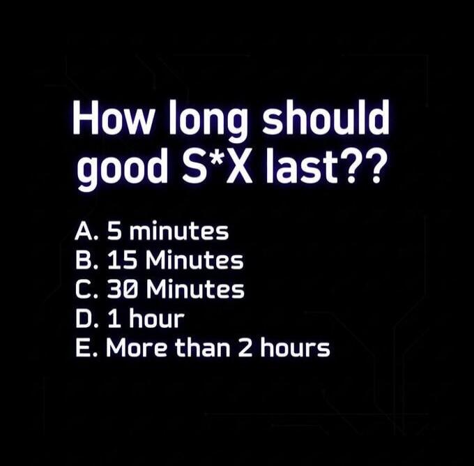 How long should good S*X last?? A. 5 minutes B. 15 Minutes C. 30 Minutes D. 1 hour E. More than 2 hours