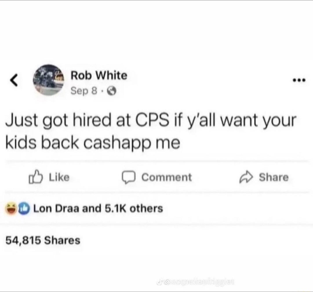 Rob White Sep8 Q Just got hired at CPS if yall want your kids back cashapp me Like comment 2 Share O Lon Draa and 61K others 54815 Shares