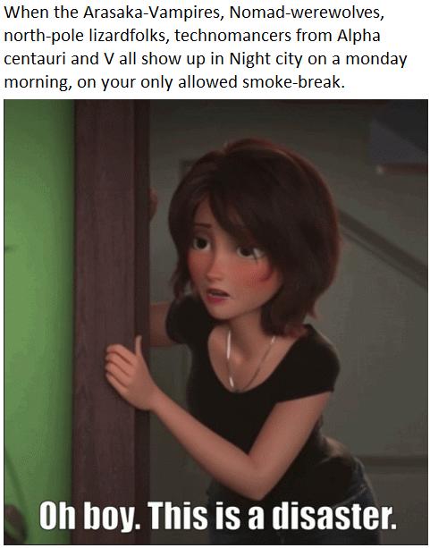 When the Arasaka Vampires Nomad werewolves north pole lizardfolks technomancers from Alpha centauri and V all show up in Night city on a monday morning on your only allowed smoke break Y W W Y 4 Oh hoy This is a disaster