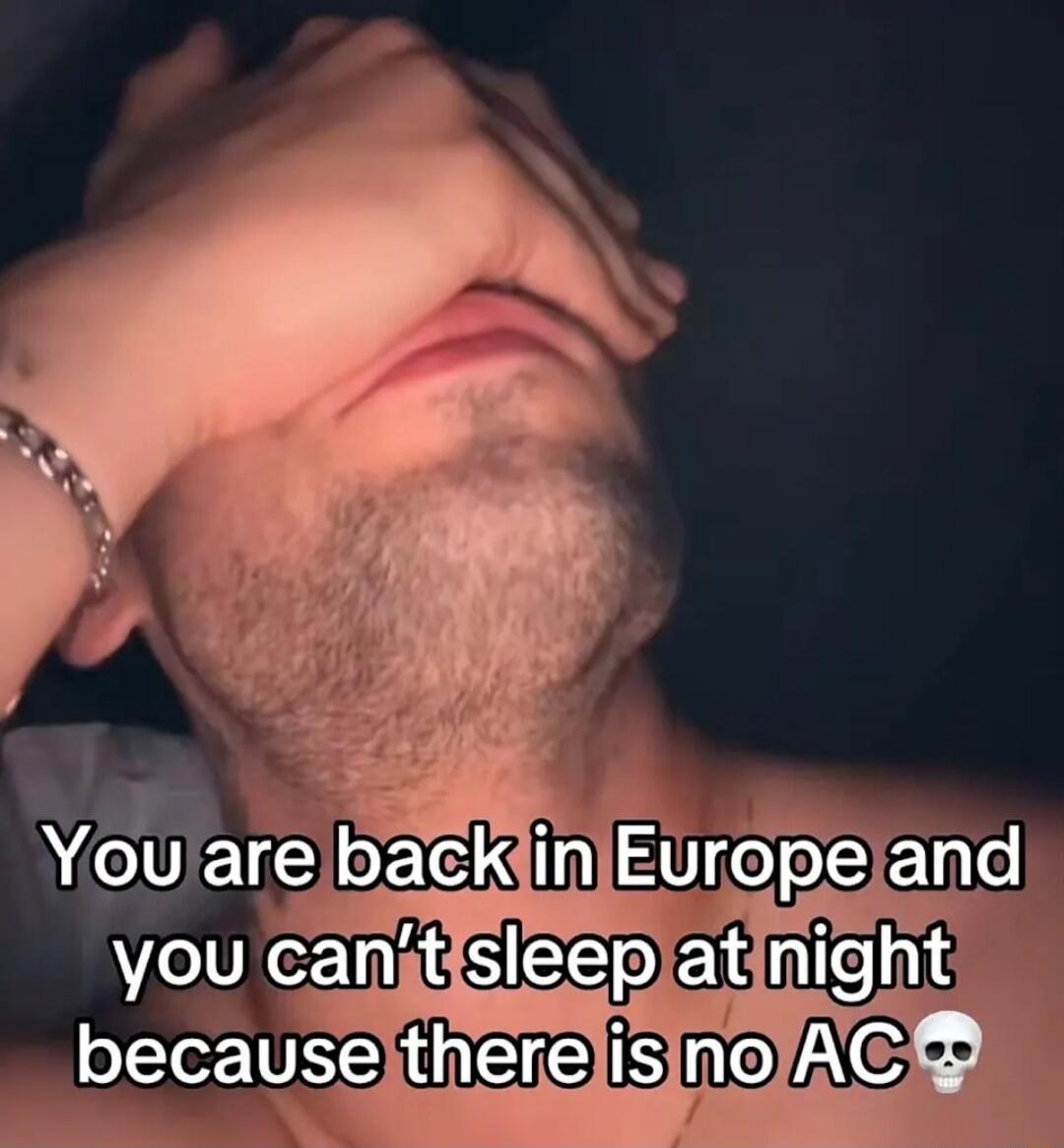 You are back in Europe and you can't sleep at night because there is no AC 💀