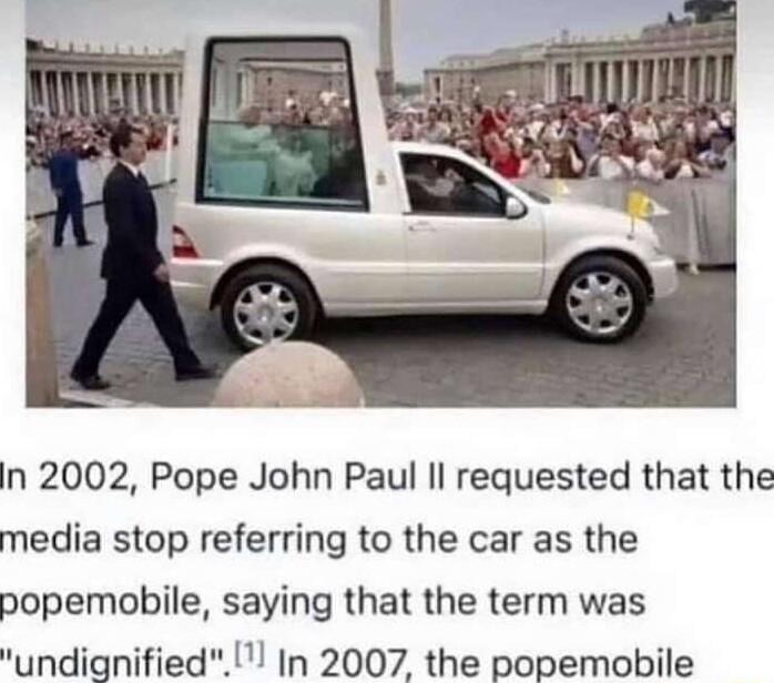 In 2002 Pope John Paul Il requested that the media stop referring to the car as the popemobile saying that the term was undignified In 2007 the popemobile