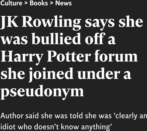 STHTTER LI O EVH JK Rowling says she was bullied off a Harry Potter forum she joined under a pseudonym Author said she was told she was clearly an idiot who doesnt know anything