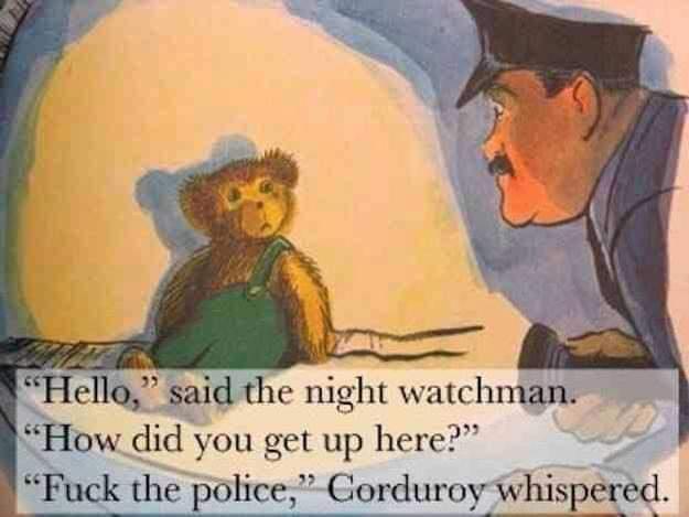eQ said the night watchman How did you get up here Fuck the police Corduroy whispered