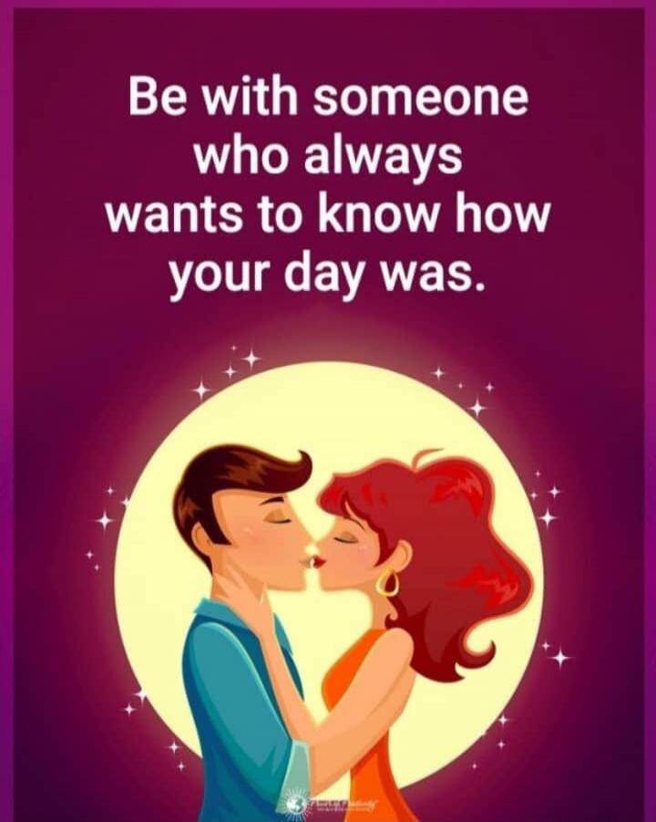 Be with someone who always wants to know how your day was.