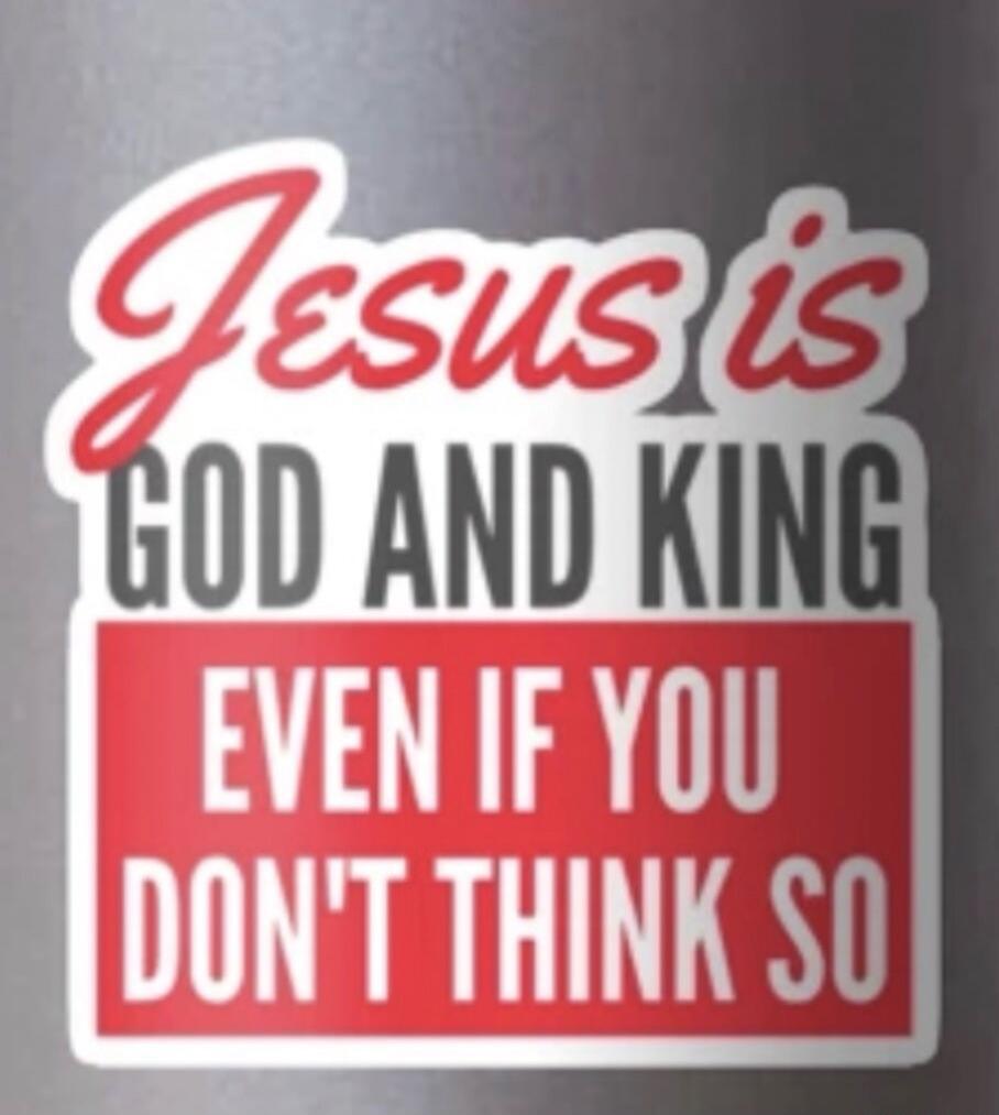 Jesus is GOD AND KING EVEN IF YOU DON'T THINK SO