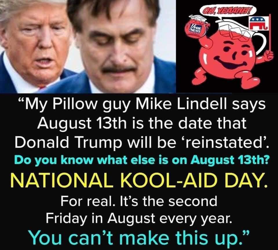 My Pillow guy Mike Lindell says August 13th is the date that Donald Trump will be reinstated o RVLITR LATTANY EY R ER LT WANTTC TES e o 14 NVAYROVAY I O O RV DAY 4 o g TI R g TNTologle e le EYATa WANI o NE AAVIToVAVCE T4 You cant make this up