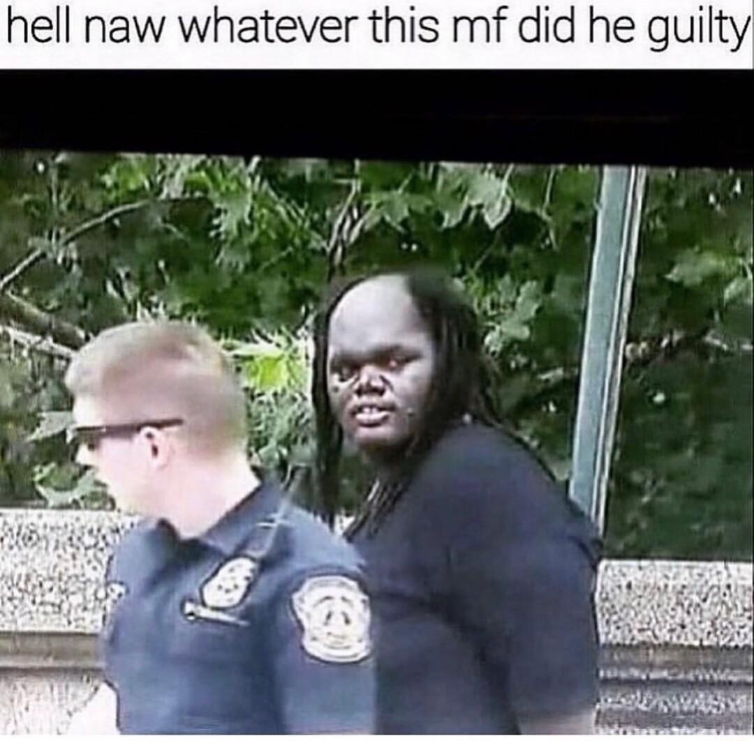 hell naw whatever this mf did he guilty